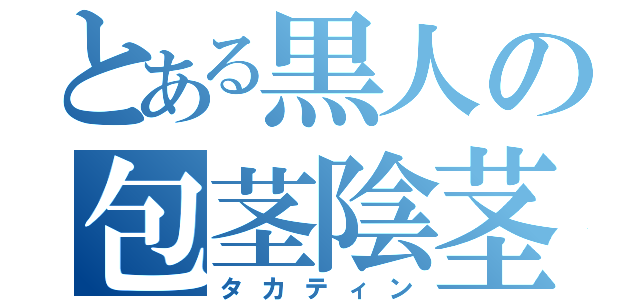 とある黒人の包茎陰茎（タカティン）