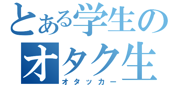 とある学生のオタク生活（オタッカー）