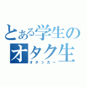 とある学生のオタク生活（オタッカー）