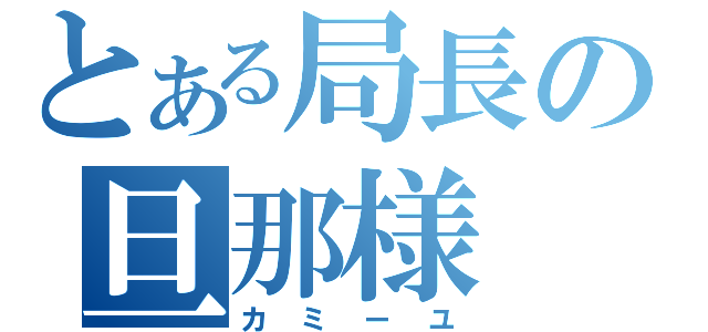 とある局長の旦那様（カミーユ）