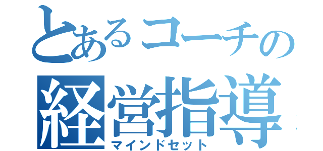 とあるコーチの経営指導（マインドセット）