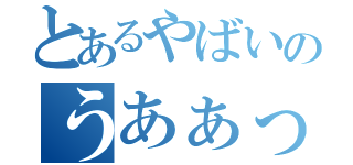 とあるやばいのうあぁっ（）