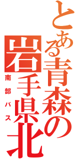 とある青森の岩手県北（南部バス）