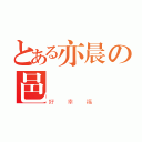 とある亦晨の邑喬（好幸福）