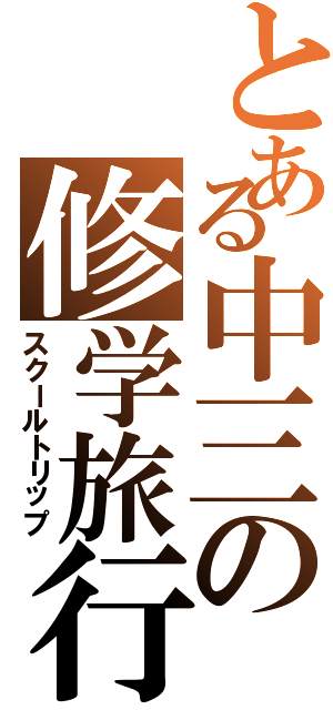 とある中三の修学旅行（スクールトリップ）