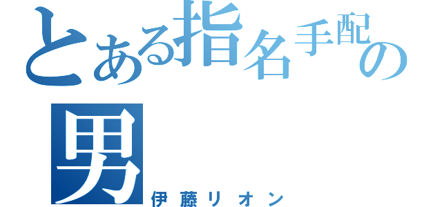 とある指名手配の男（伊藤リオン）