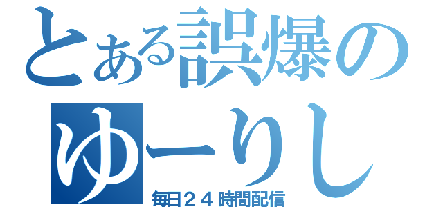 とある誤爆のゆーりし（毎日２４時間配信）