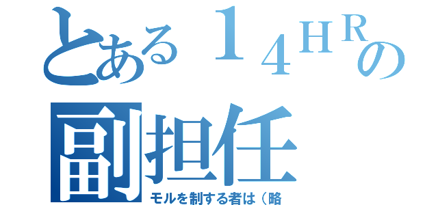 とある１４ＨＲの副担任（モルを制する者は（略）