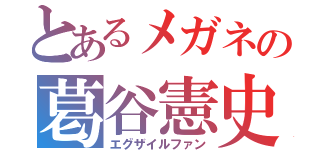 とあるメガネの葛谷憲史（エグザイルファン）