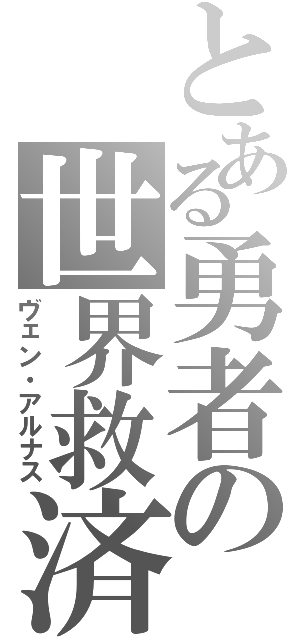 とある勇者の世界救済（ヴェン・アルナス）