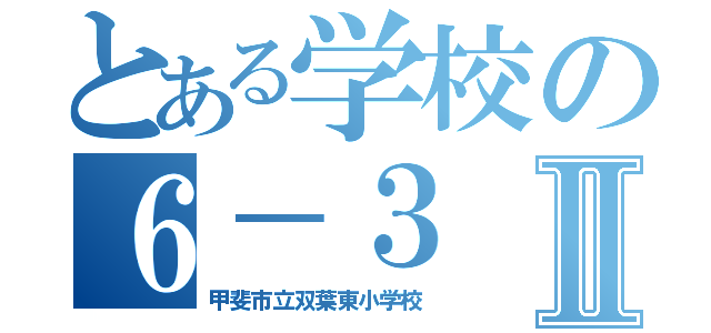 とある学校の６－３Ⅱ（甲斐市立双葉東小学校）