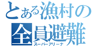 とある漁村の全員避難（スーパーアリーナ）