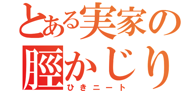 とある実家の脛かじり（ひきニート）