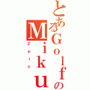 とあるＧｏｌｆＰｕＰのＭｉｋｕＨｉｈｉ（Ｚｅｒｏ）