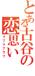 とある古谷の恋思い（ラブラブラブ）