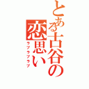 とある古谷の恋思い（ラブラブラブ）