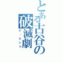 とある古谷の破滅劇Ⅱ（ジ・エンド）