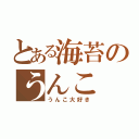 とある海苔のうんこ（うんこ大好き）