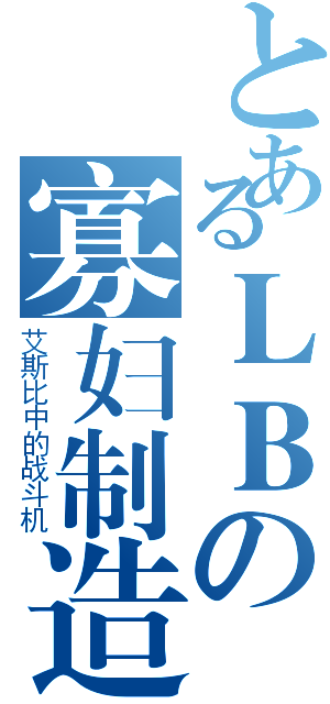 とあるＬＢの寡妇制造者（艾斯比中的战斗机）