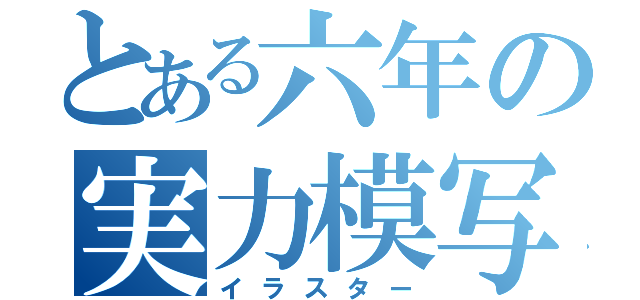 とある六年の実力模写（イラスター）