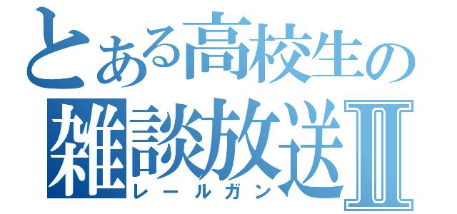 とある高校生の雑談放送Ⅱ（レールガン）