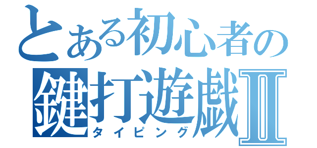 とある初心者の鍵打遊戯Ⅱ（タイピング）