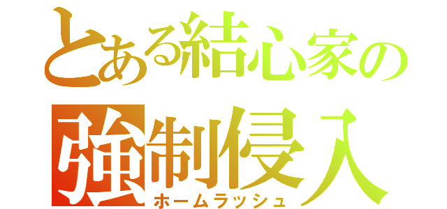 とある結心家の強制侵入（ホームラッシュ）