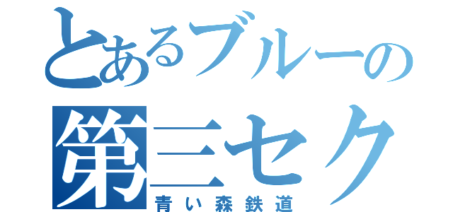 とあるブルーの第三セクター（青い森鉄道）