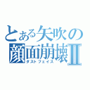 とある矢吹の顔面崩壊Ⅱ（ダストフェイス）