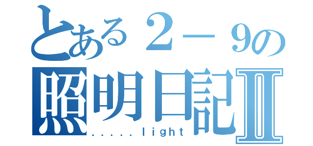 とある２－９の照明日記Ⅱ（．．．．．ｌｉｇｈｔ）