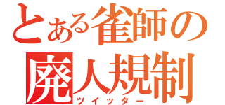 とある雀師の廃人規制（ツイッター）