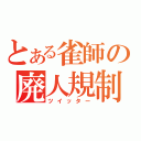 とある雀師の廃人規制（ツイッター）