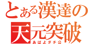 とある漢達の天元突破（あばよダチ公）