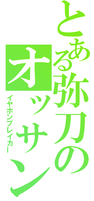 とある弥刀のオッサン（イヤホンブレイカー）