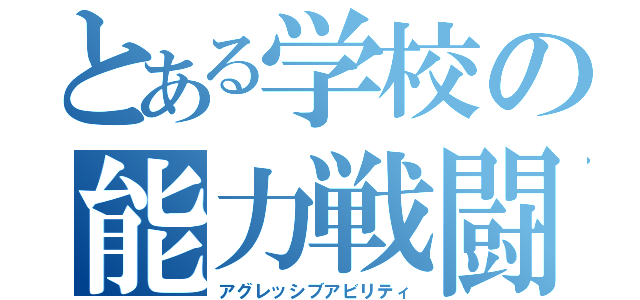 とある学校の能力戦闘（アグレッシブアビリティ）