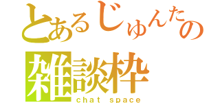 とあるじゅんたんの雑談枠（ｃｈａｔ ｓｐａｃｅ）