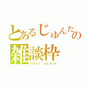 とあるじゅんたんの雑談枠（ｃｈａｔ ｓｐａｃｅ）