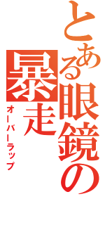 とある眼鏡の暴走（オーバーラップ）