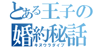 とある王子の婚約秘話（キヌウラダイブ）