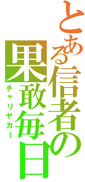 とある信者の果敢毎日（チャリヤカー）