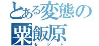 とある変態の粟飯原（モジャ）