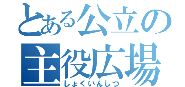 とある公立の主役広場（しょくいんしつ）