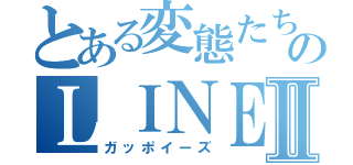 とある変態たちのＬＩＮＥグループⅡ（ガッポイーズ）