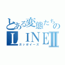 とある変態たちのＬＩＮＥグループⅡ（ガッポイーズ）