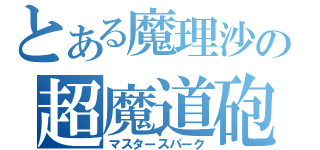 とある魔理沙の超魔道砲（マスタースパーク）