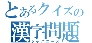 とあるクイズの漢字問題（ジャパニーズ）