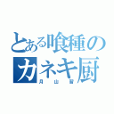 とある喰種のカネキ厨（月山習）