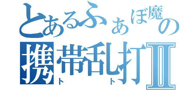 とあるふぁぼ魔の携帯乱打Ⅱ（トト）