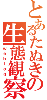 とあるたぬきの生態観察（ｗｅｂｌｏｇ）