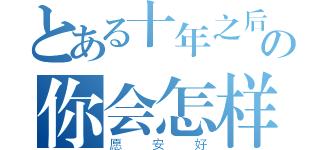 とある十年之后の你会怎样（愿安好）